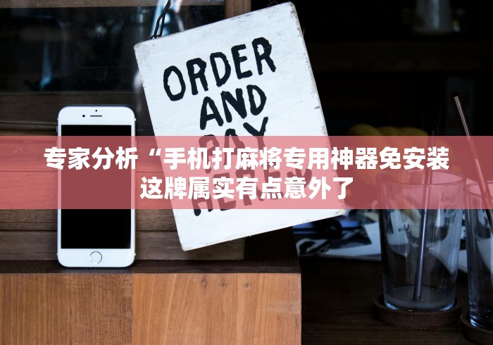 专家分析“手机打麻将专用神器免安装这牌属实有点意外了