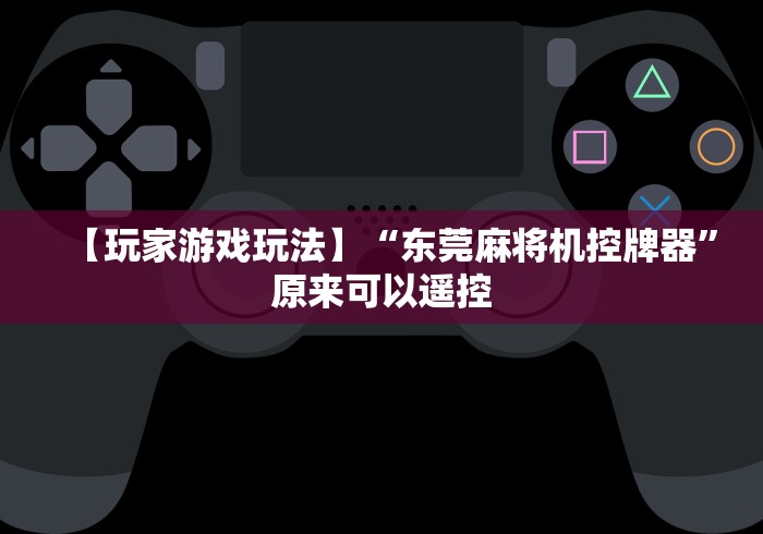 【玩家游戏玩法】“东莞麻将机控牌器”原来可以遥控