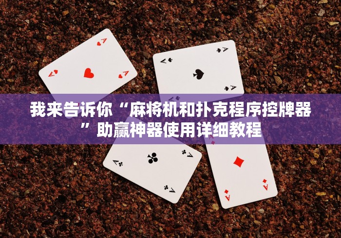我来告诉你“麻将机和扑克程序控牌器”助赢神器使用详细教程