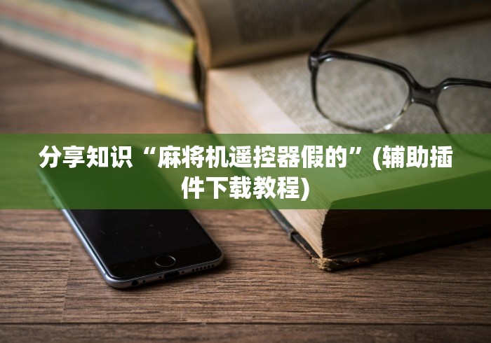 分享知识“麻将机遥控器假的”(辅助插件下载教程)