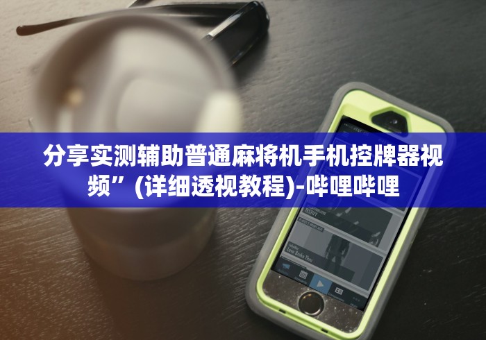 分享实测辅助普通麻将机手机控牌器视频”(详细透视教程)-哔哩哔哩
