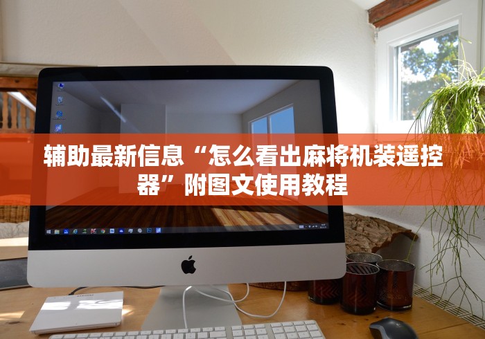 辅助最新信息“怎么看出麻将机装遥控器”附图文使用教程