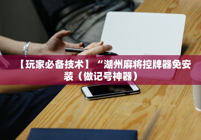 【玩家必备技术】“湖州麻将控牌器免安装(做记号神器) 【玩家必备技术】“湖州麻将控牌器免安装(做记号神器)