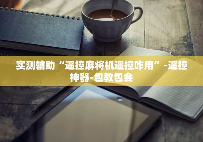 实测辅助“遥控麻将机遥控咋用”-遥控神器-包教包会