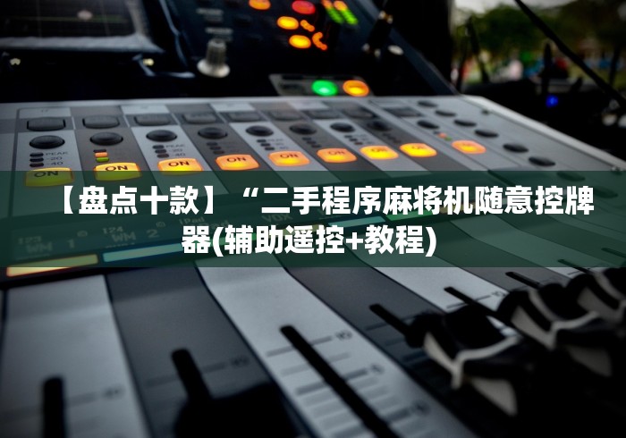 【盘点十款】“二手程序麻将机随意控牌器(辅助遥控+教程) 