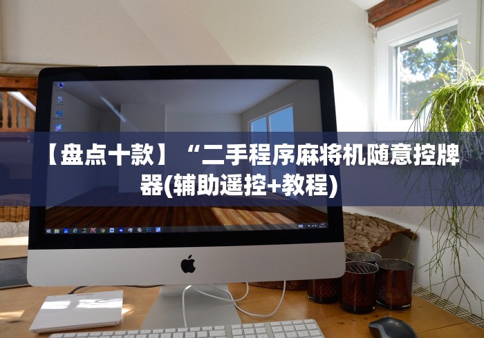 【盘点十款】“二手程序麻将机随意控牌器(辅助遥控+教程) 