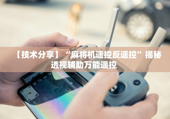 【技术分享】“麻将机遥控反遥控”揭秘透视辅助万能遥控 