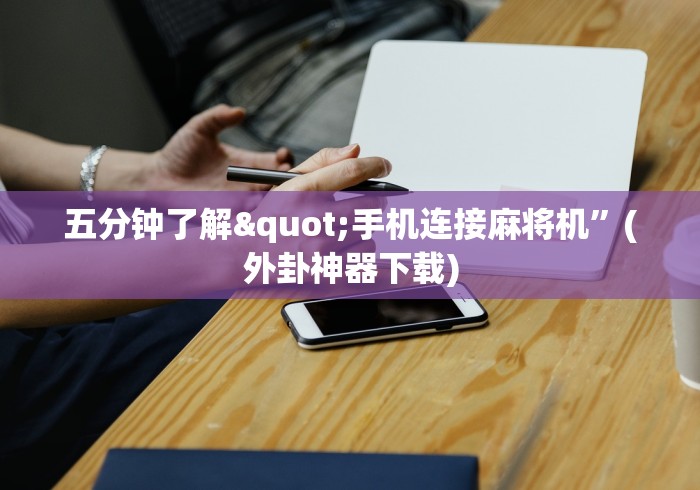 五分钟了解"手机连接麻将机”(外卦神器下载)