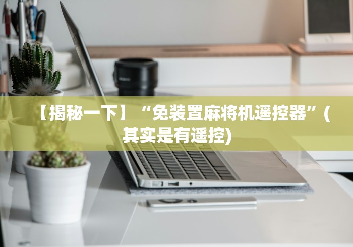 【揭秘一下】“免装置麻将机遥控器”(其实是有遥控)