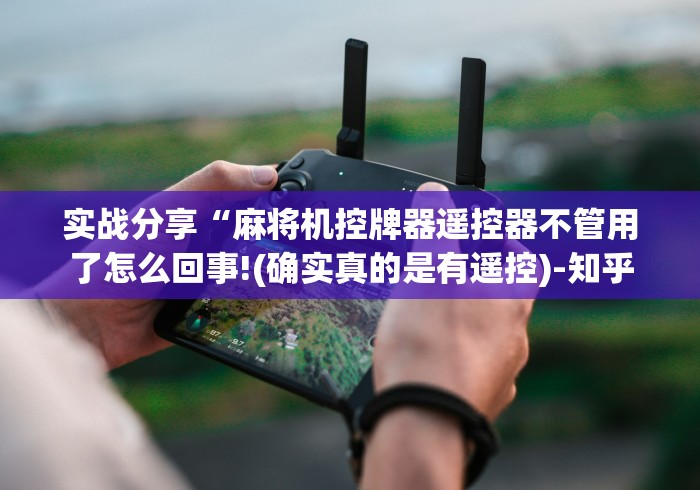 实战分享“麻将机控牌器遥控器不管用了怎么回事!(确实真的是有遥控)-知乎