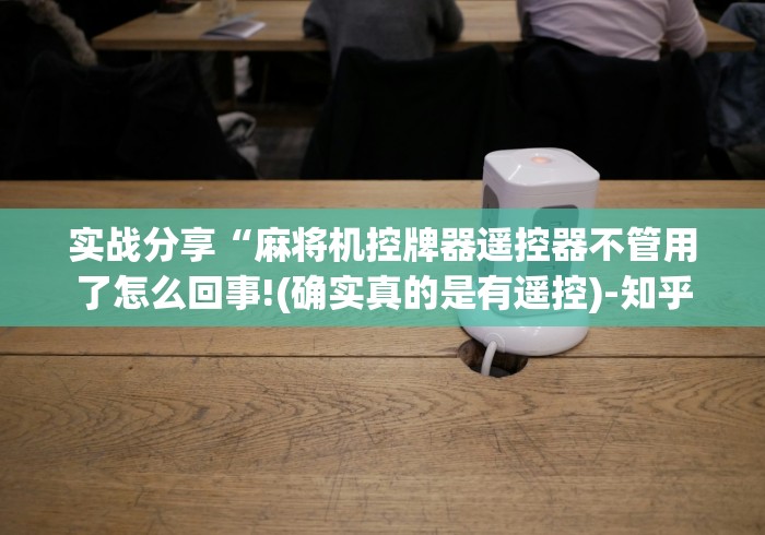 实战分享“麻将机控牌器遥控器不管用了怎么回事!(确实真的是有遥控)-知乎