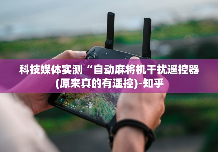 科技媒体实测“自动麻将机干扰遥控器(原来真的有遥控)-知乎