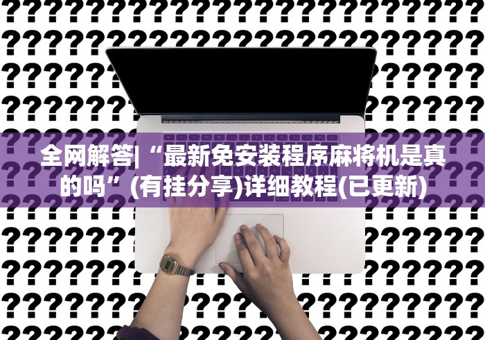 全网解答|“最新免安装程序麻将机是真的吗”(有挂分享)详细教程(已更新)