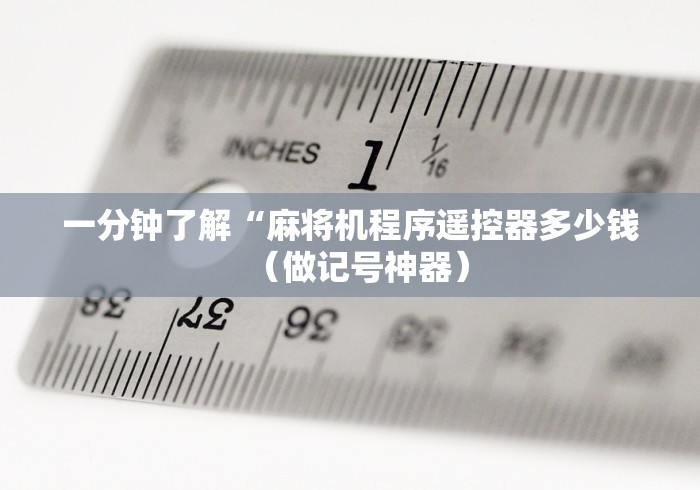 一分钟了解“麻将机程序遥控器多少钱（做记号神器）