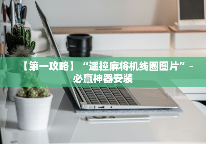 【第一攻略】“遥控麻将机线圈图片”-必赢神器安装