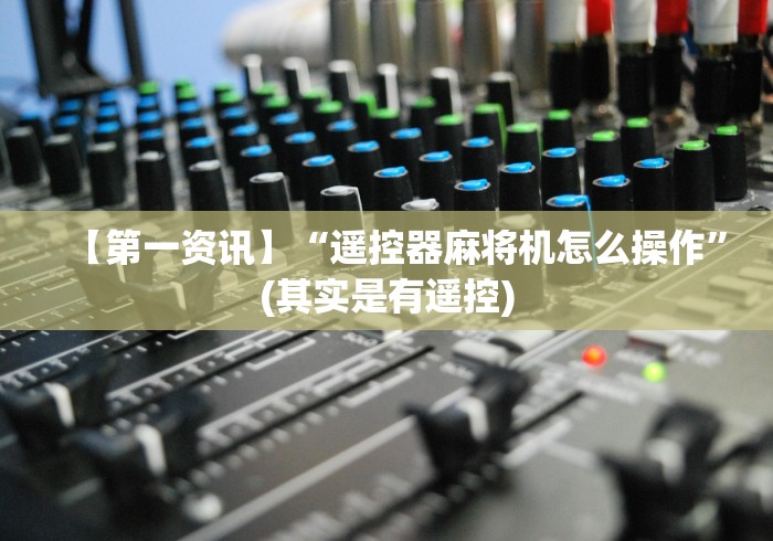 【第一资讯】“遥控器麻将机怎么操作”(其实是有遥控)