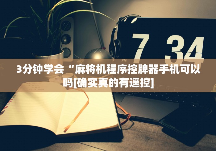 3分钟学会“麻将机程序控牌器手机可以吗[确实真的有遥控]