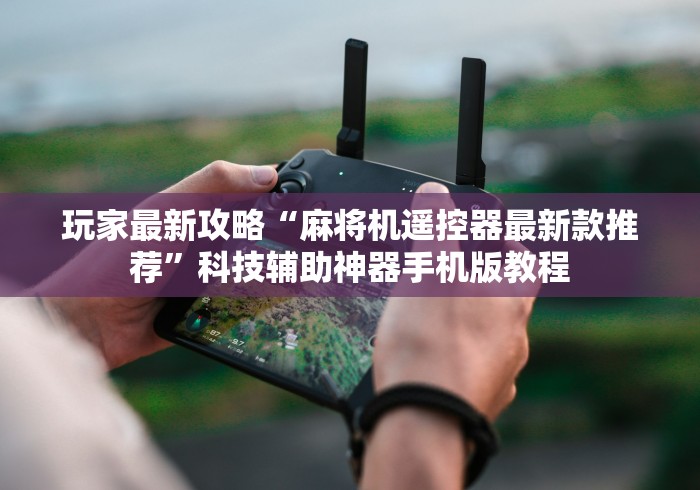 玩家最新攻略“麻将机遥控器最新款推荐”科技辅助神器手机版教程