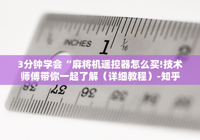 3分钟学会“麻将机遥控器怎么买!技术师傅带你一起了解（详细教程）-知乎