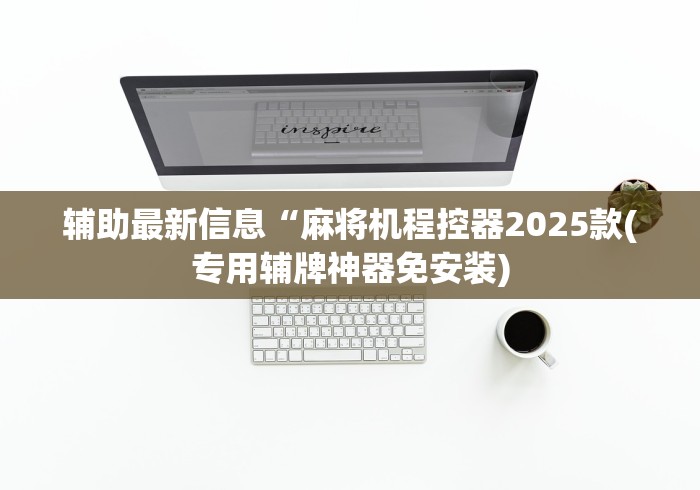 辅助最新信息“麻将机程控器2025款(专用辅牌神器免安装) 辅助最新信息“麻将机程控器2025款(专用辅牌神器免安装)