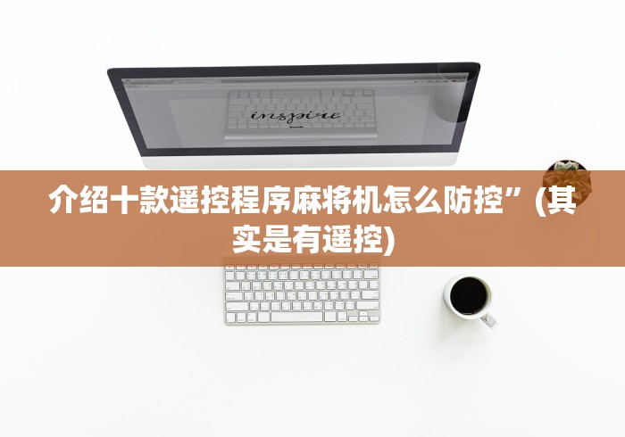 介绍十款遥控程序麻将机怎么防控”(其实是有遥控) 介绍十款遥控程序麻将机怎么防控”(其实是有遥控)
