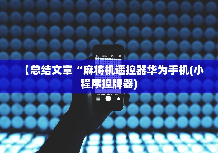 【总结文章“麻将机遥控器华为手机(小程序控牌器) 【总结文章“麻将机遥控器华为手机(小程序控牌器)