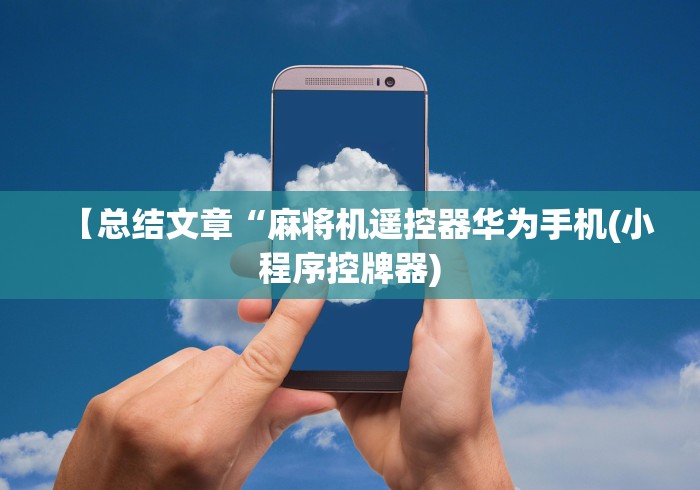 【总结文章“麻将机遥控器华为手机(小程序控牌器) 【总结文章“麻将机遥控器华为手机(小程序控牌器)