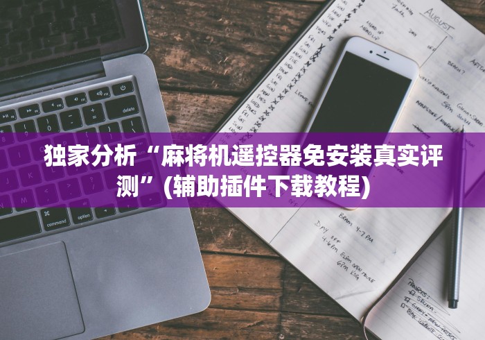 独家分析“麻将机遥控器免安装真实评测”(辅助插件下载教程)