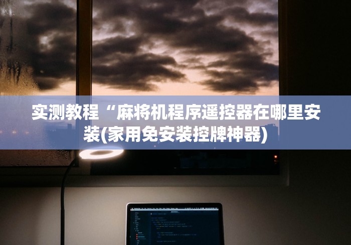 实测教程“麻将机程序遥控器在哪里安装(家用免安装控牌神器)