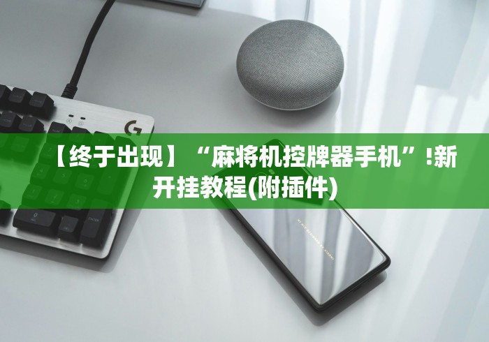 【终于出现】“麻将机控牌器手机”!新开挂教程(附插件)