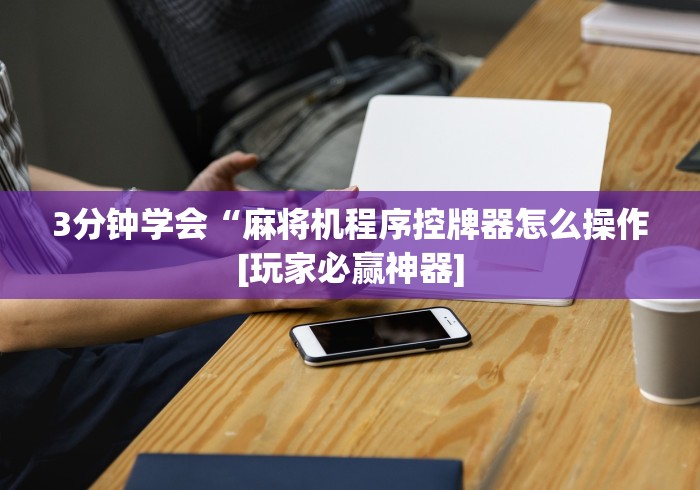 3分钟学会“麻将机程序控牌器怎么操作[玩家必赢神器]