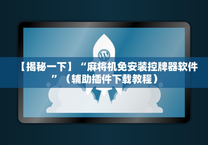 【揭秘一下】“麻将机免安装控牌器软件”(辅助插件下载教程) 【揭秘一下】“麻将机免安装控牌器软件”(辅助插件下载教程)