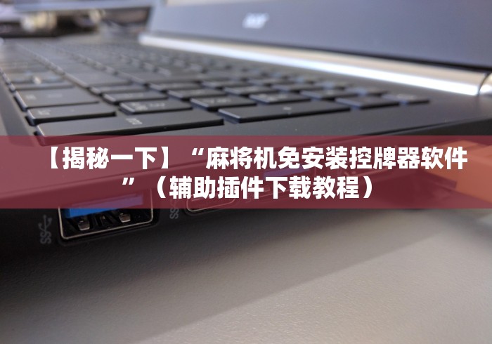 【揭秘一下】“麻将机免安装控牌器软件”(辅助插件下载教程) 【揭秘一下】“麻将机免安装控牌器软件”(辅助插件下载教程)