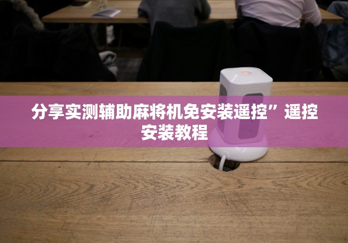 分享实测辅助麻将机免安装遥控”遥控安装教程