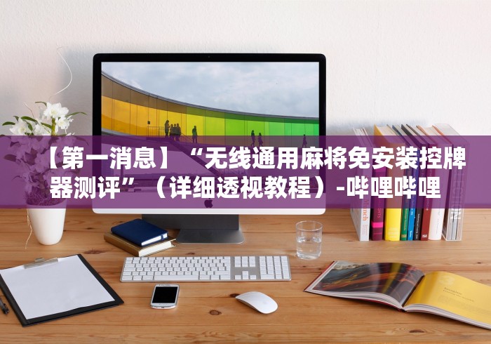 【第一消息】“无线通用麻将免安装控牌器测评”（详细透视教程）-哔哩哔哩
