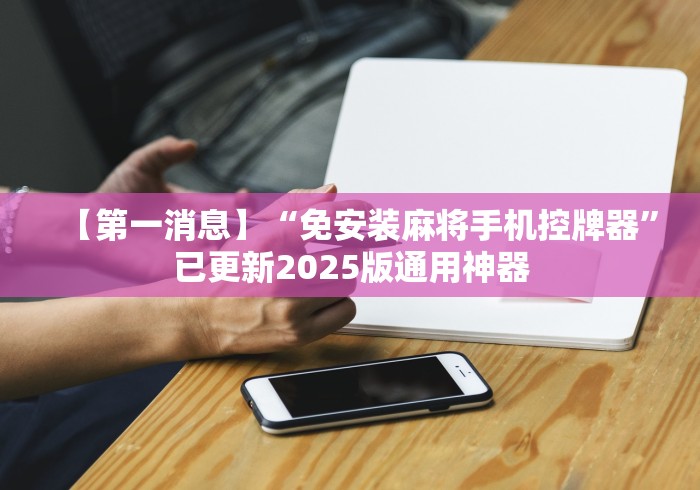 【第一消息】“免安装麻将手机控牌器”已更新2025版通用神器