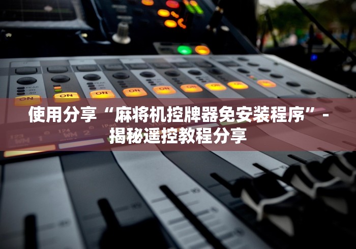 【知道】“遥控麻将机说明[玩家必赢神器]