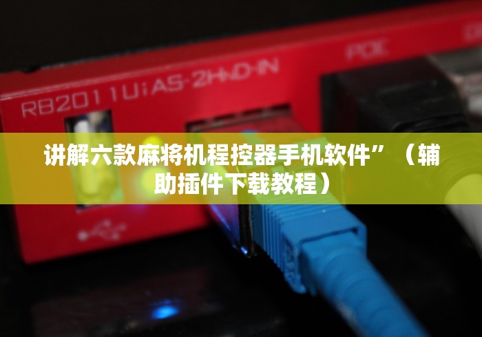 讲解六款麻将机程控器手机软件”(辅助插件下载教程) 讲解六款麻将机程控器手机软件”(辅助插件下载教程)