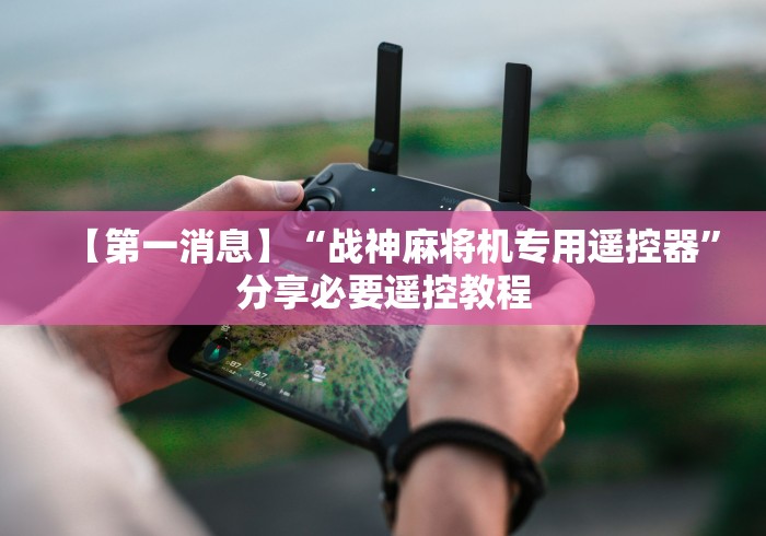 玩家必备教程“麻将机程序遥控器多按几次骰子”真的遥控 玩家必备教程“麻将机程序遥控器多按几次骰子”真的遥控