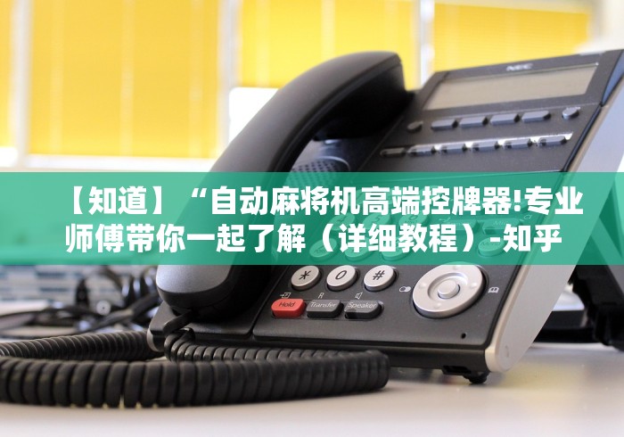 【知道】“自动麻将机高端控牌器!专业师傅带你一起了解(详细教程)-知乎 【知道】“自动麻将机高端控牌器!专业师傅带你一起了解(详细教程)-知乎