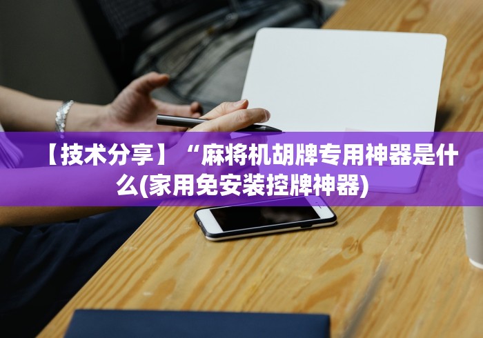 【技术分享】“麻将机胡牌专用神器是什么(家用免安装控牌神器)