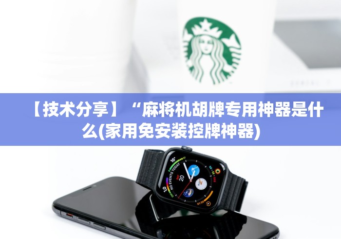 【技术分享】“麻将机胡牌专用神器是什么(家用免安装控牌神器)