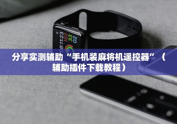 分享实测辅助“手机装麻将机遥控器”（辅助插件下载教程）