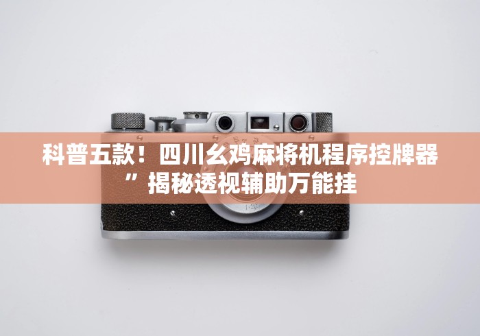 科普五款!四川幺鸡麻将机程序控牌器”揭秘透视辅助万能挂 科普五款!四川幺鸡麻将机程序控牌器”揭秘透视辅助万能挂