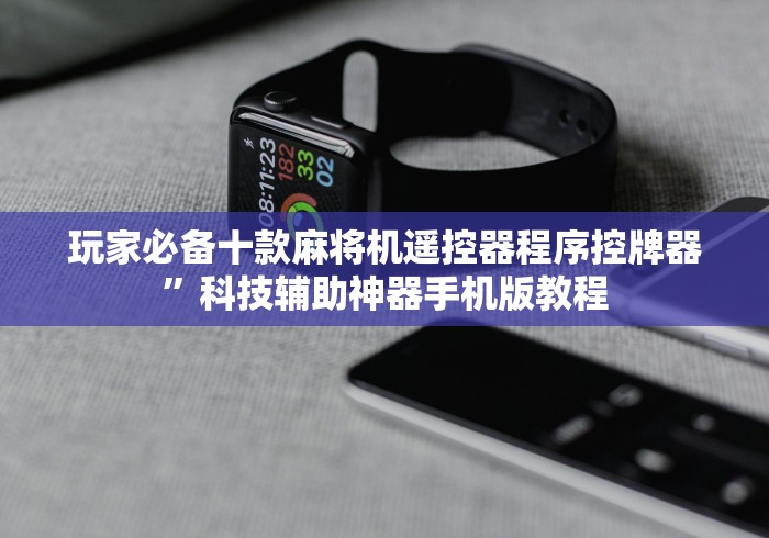 玩家必备十款麻将机遥控器程序控牌器”科技辅助神器手机版教程 玩家必备十款麻将机遥控器程序控牌器”科技辅助神器手机版教程