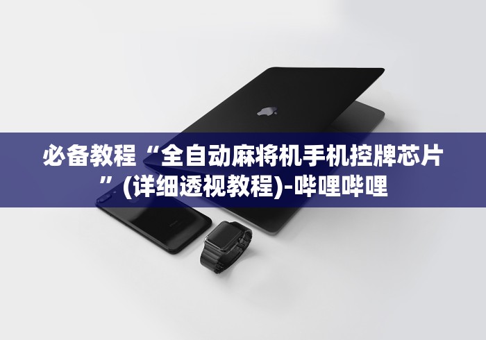 必备教程“全自动麻将机手机控牌芯片”(详细透视教程)-哔哩哔哩 必备教程“全自动麻将机手机控牌芯片”(详细透视教程)-哔哩哔哩