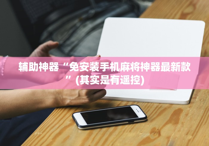 辅助神器“免安装手机麻将神器最新款”(其实是有遥控)