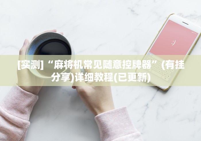 [实测]“麻将机常见随意控牌器”(有挂分享)详细教程(已更新)