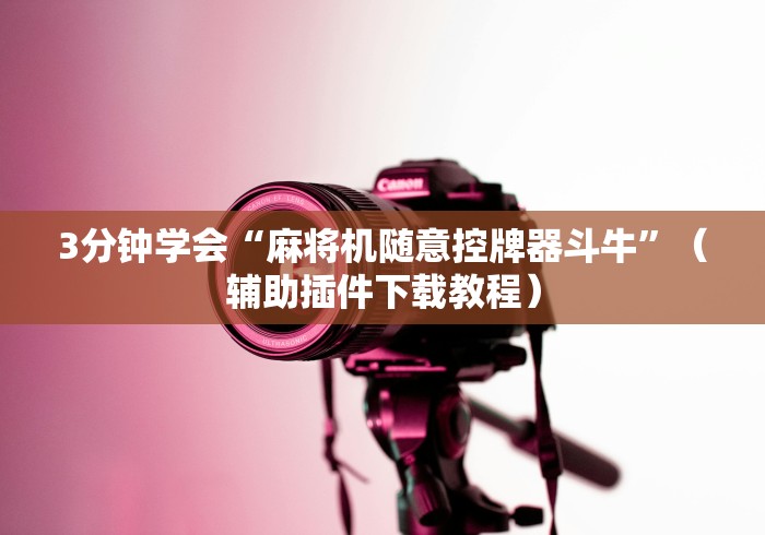 3分钟学会“麻将机随意控牌器斗牛”（辅助插件下载教程）