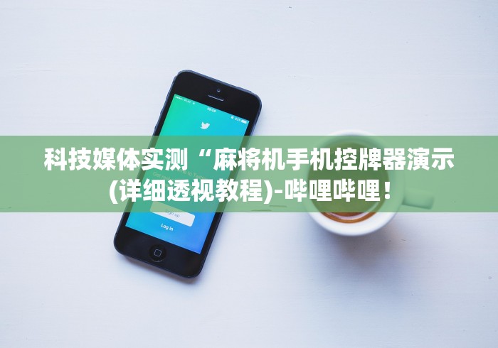 科技媒体实测“麻将机手机控牌器演示(详细透视教程)-哔哩哔哩！